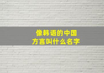 像韩语的中国方言叫什么名字