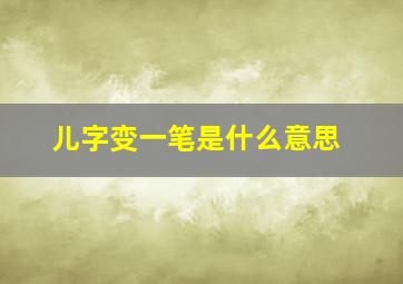 儿字变一笔是什么意思