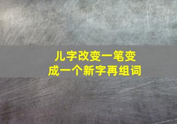 儿字改变一笔变成一个新字再组词