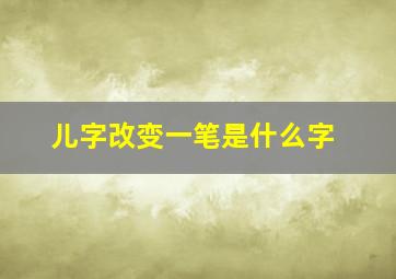 儿字改变一笔是什么字