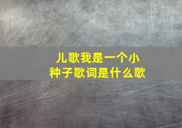 儿歌我是一个小种子歌词是什么歌