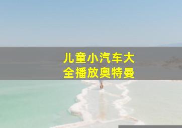 儿童小汽车大全播放奥特曼