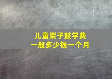 儿童架子鼓学费一般多少钱一个月