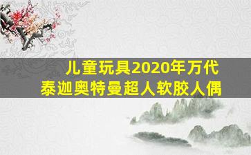 儿童玩具2020年万代泰迦奥特曼超人软胶人偶