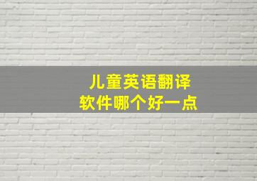 儿童英语翻译软件哪个好一点