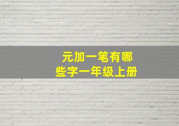 元加一笔有哪些字一年级上册