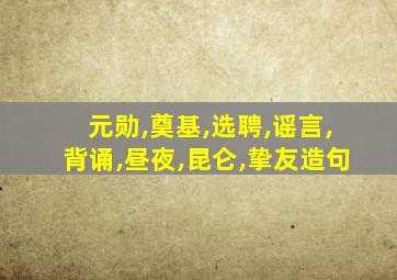 元勋,奠基,选聘,谣言,背诵,昼夜,昆仑,挚友造句