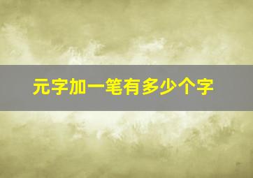 元字加一笔有多少个字