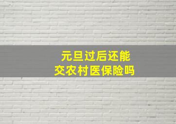 元旦过后还能交农村医保险吗