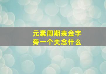 元素周期表金字旁一个夫念什么