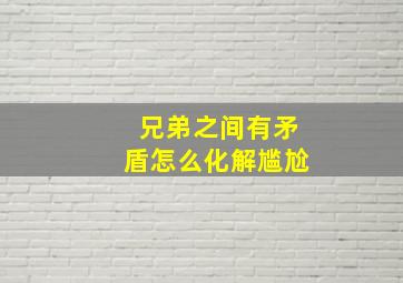 兄弟之间有矛盾怎么化解尴尬