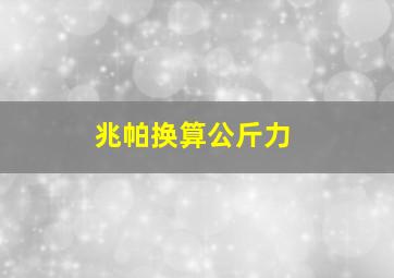 兆帕换算公斤力