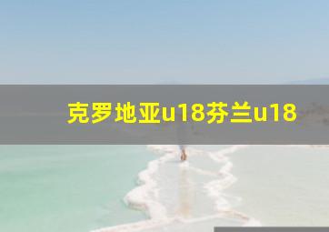 克罗地亚u18芬兰u18