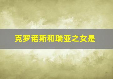 克罗诺斯和瑞亚之女是