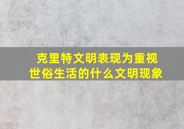 克里特文明表现为重视世俗生活的什么文明现象