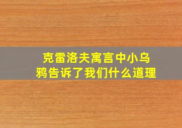 克雷洛夫寓言中小乌鸦告诉了我们什么道理