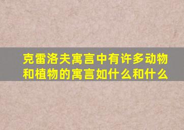 克雷洛夫寓言中有许多动物和植物的寓言如什么和什么