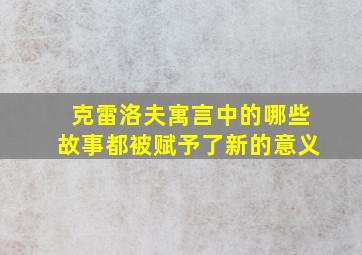 克雷洛夫寓言中的哪些故事都被赋予了新的意义