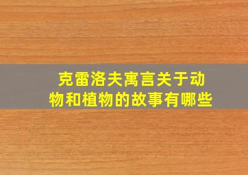 克雷洛夫寓言关于动物和植物的故事有哪些