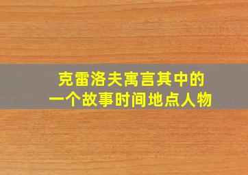 克雷洛夫寓言其中的一个故事时间地点人物