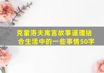 克雷洛夫寓言故事道理结合生活中的一些事情50字