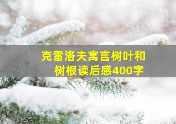 克雷洛夫寓言树叶和树根读后感400字