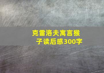 克雷洛夫寓言猴子读后感300字