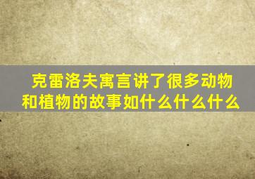 克雷洛夫寓言讲了很多动物和植物的故事如什么什么什么