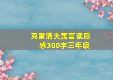 克雷洛夫寓言读后感300字三年级