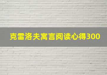 克雷洛夫寓言阅读心得300