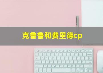 克鲁鲁和费里德cp