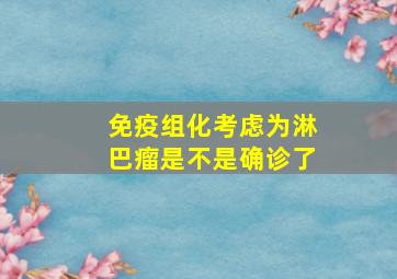 免疫组化考虑为淋巴瘤是不是确诊了