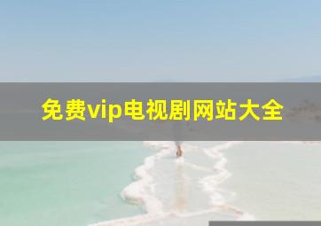 免费vip电视剧网站大全