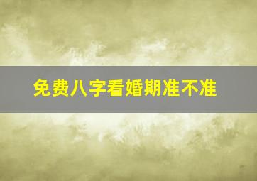 免费八字看婚期准不准