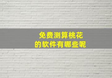 免费测算桃花的软件有哪些呢