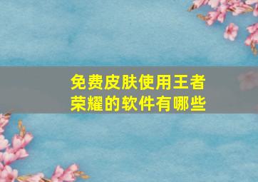 免费皮肤使用王者荣耀的软件有哪些