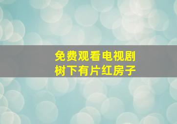 免费观看电视剧树下有片红房子