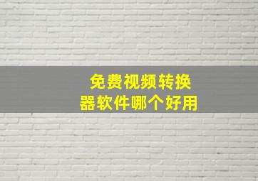 免费视频转换器软件哪个好用