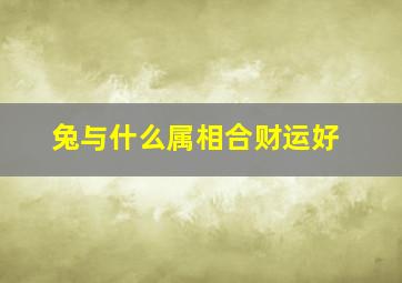 兔与什么属相合财运好