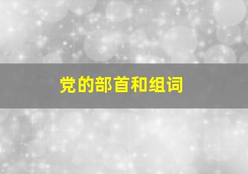 党的部首和组词