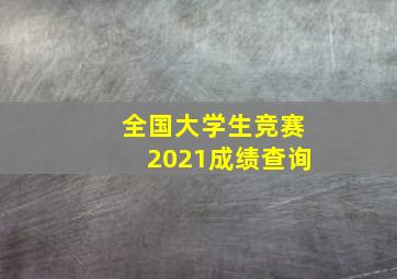 全国大学生竞赛2021成绩查询