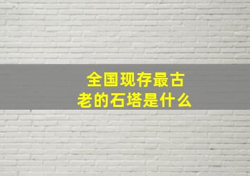 全国现存最古老的石塔是什么