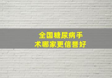 全国糖尿病手术哪家更信誉好