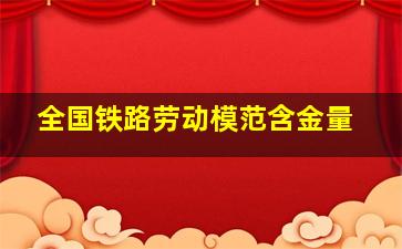 全国铁路劳动模范含金量