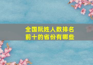 全国阮姓人数排名前十的省份有哪些