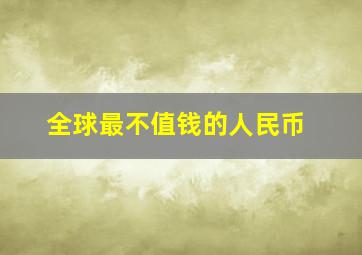 全球最不值钱的人民币