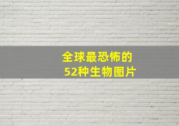 全球最恐怖的52种生物图片