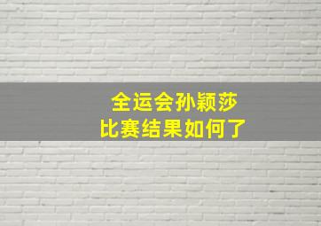 全运会孙颖莎比赛结果如何了