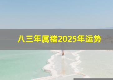 八三年属猪2025年运势