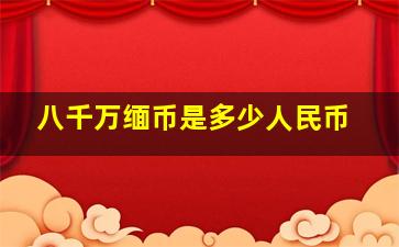 八千万缅币是多少人民币